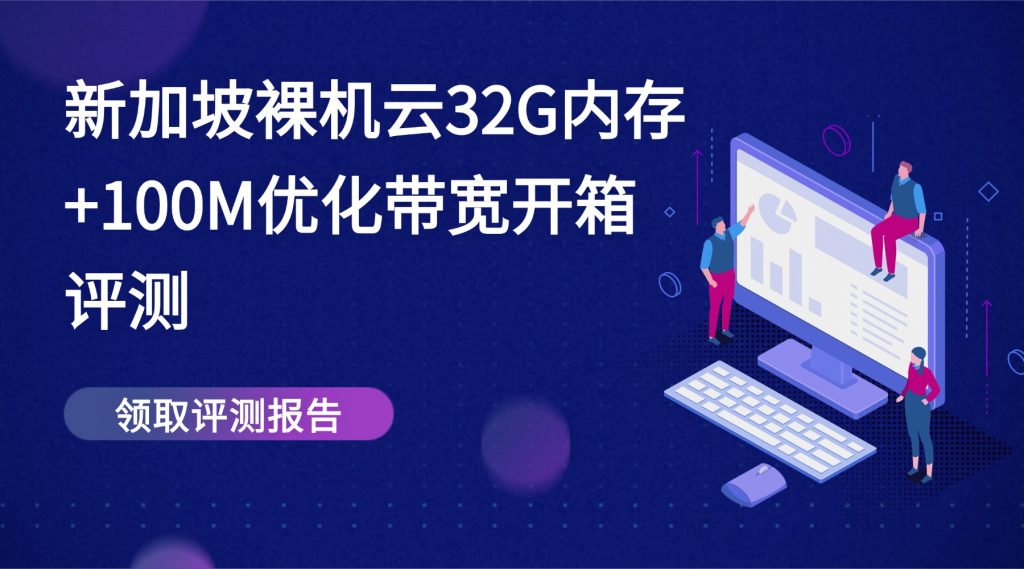 性能怪獸來襲！新加坡裸機(jī)云32G內(nèi)存+100M優(yōu)化帶寬開箱評(píng)測(cè)